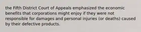 the Fifth District Court of Appeals emphasized the economic benefits that corporations might enjoy if they were not responsible for damages and personal injuries (or deaths) caused by their defective products.