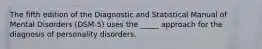 The fifth edition of the Diagnostic and Statistical Manual of Mental Disorders (DSM-5) uses the _____ approach for the diagnosis of personality disorders.