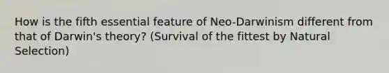 How is the fifth essential feature of Neo-Darwinism different from that of Darwin's theory? (Survival of the fittest by Natural Selection)