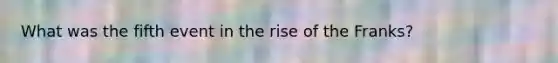 What was the fifth event in the rise of the Franks?