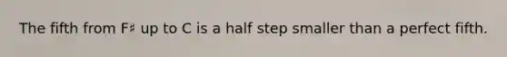 The fifth from F♯ up to C is a half step smaller than a perfect fifth.