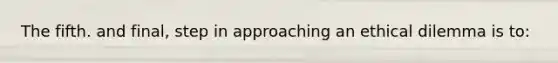 The fifth. and final, step in approaching an ethical dilemma is to: