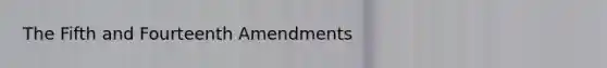 The Fifth and Fourteenth Amendments