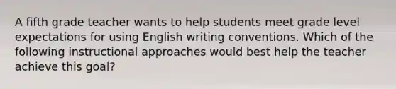 A fifth grade teacher wants to help students meet grade level expectations for using English writing conventions. Which of the following instructional approaches would best help the teacher achieve this goal?