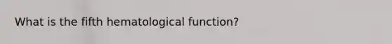 What is the fifth hematological function?