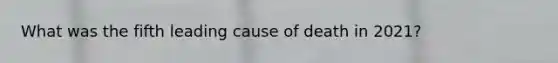 What was the fifth leading cause of death in 2021?