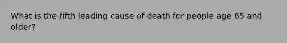 What is the fifth leading cause of death for people age 65 and older?