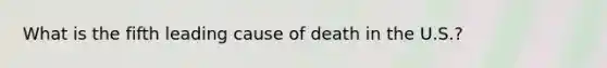 What is the fifth leading cause of death in the U.S.?