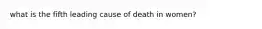 what is the fifth leading cause of death in women?