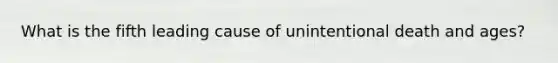 What is the fifth leading cause of unintentional death and ages?