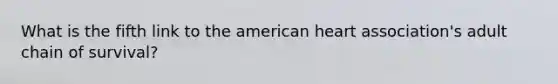 What is the fifth link to the american heart association's adult chain of survival?