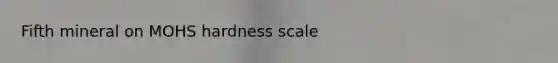 Fifth mineral on MOHS hardness scale
