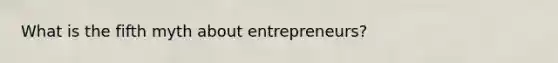 What is the fifth myth about entrepreneurs?