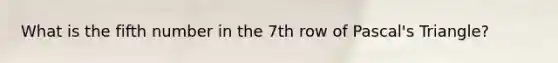 What is the fifth number in the 7th row of Pascal's Triangle?