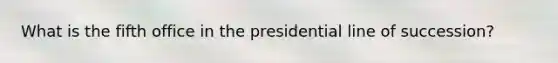 What is the fifth office in the presidential line of succession?