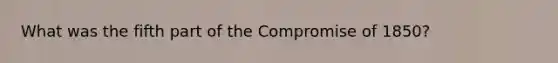 What was the fifth part of the Compromise of 1850?