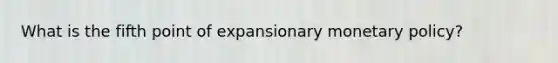 What is the fifth point of expansionary monetary policy?