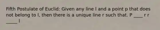 Fifth Postulate of Euclid: Given any line l and a point p that does not belong to l, then there is a unique line r such that. P ____ r r _____ l