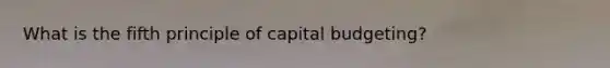 What is the fifth principle of capital budgeting?