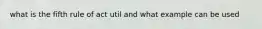 what is the fifth rule of act util and what example can be used