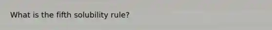 What is the fifth solubility rule?