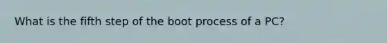 What is the fifth step of the boot process of a PC?