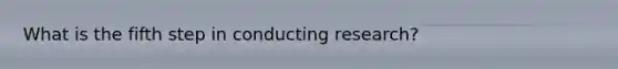 What is the fifth step in conducting research?