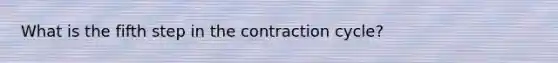 What is the fifth step in the contraction cycle?