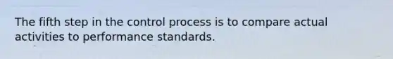 The fifth step in the control process is to compare actual activities to performance standards.