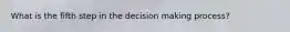 What is the fifth step in the decision making process?