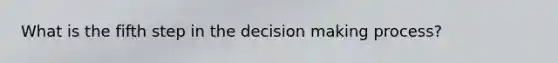 What is the fifth step in the decision making process?