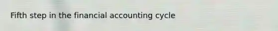 Fifth step in the financial accounting cycle