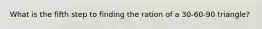 What is the fifth step to finding the ration of a 30-60-90 triangle?