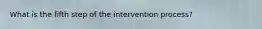 What is the fifth step of the intervention process?