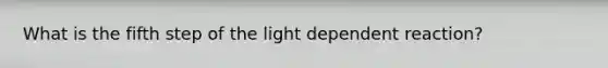 What is the fifth step of the light dependent reaction?