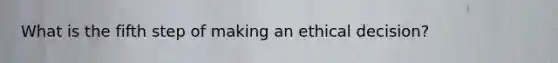 What is the fifth step of making an ethical decision?
