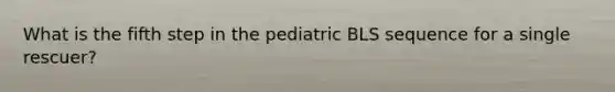 What is the fifth step in the pediatric BLS sequence for a single rescuer?