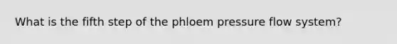 What is the fifth step of the phloem pressure flow system?