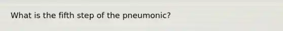 What is the fifth step of the pneumonic?