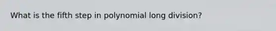What is the fifth step in polynomial <a href='https://www.questionai.com/knowledge/kPdnryfd3r-long-division' class='anchor-knowledge'>long division</a>?