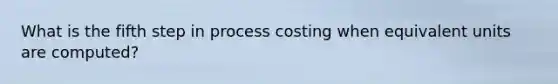 What is the fifth step in process costing when equivalent units are computed?