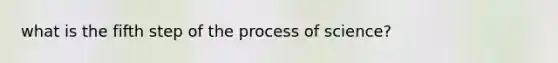 what is the fifth step of the process of science?