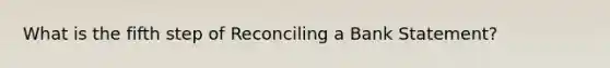 What is the fifth step of Reconciling a Bank Statement?