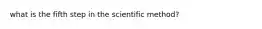 what is the fifth step in the scientific method?