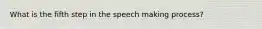 What is the fifth step in the speech making process?