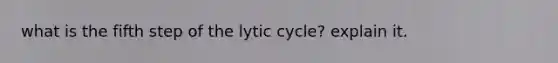 what is the fifth step of the lytic cycle? explain it.