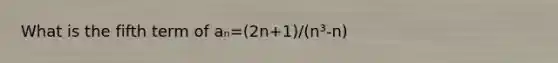 What is the fifth term of aₙ=(2n+1)/(n³-n)