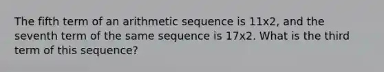 The fifth term of an <a href='https://www.questionai.com/knowledge/kEOHJX0H1w-arithmetic-sequence' class='anchor-knowledge'>arithmetic sequence</a> is 11x2, and the seventh term of the same sequence is 17x2. What is the third term of this sequence?