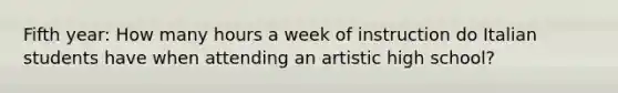 Fifth year: How many hours a week of instruction do Italian students have when attending an artistic high school?