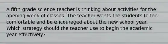 A fifth-grade science teacher is thinking about activities for the opening week of classes. The teacher wants the students to feel comfortable and be encouraged about the new school year. Which strategy should the teacher use to begin the academic year effectively?